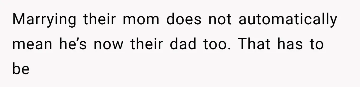 Marrying their mom does not automatically mean he’s now their dad too. That has to be