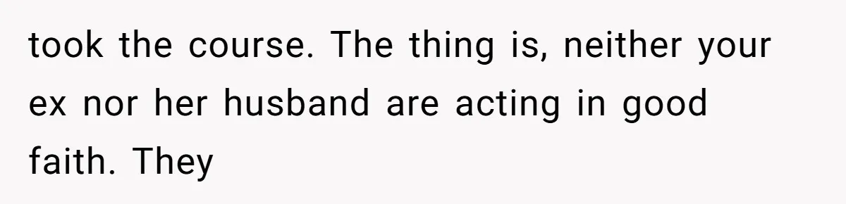 took the course. The thing is, neither your ex nor her husband are acting in good faith. They