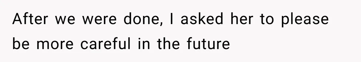 After we were done, I asked her to please be more careful in the future