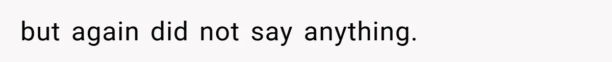 but again did not say anything.