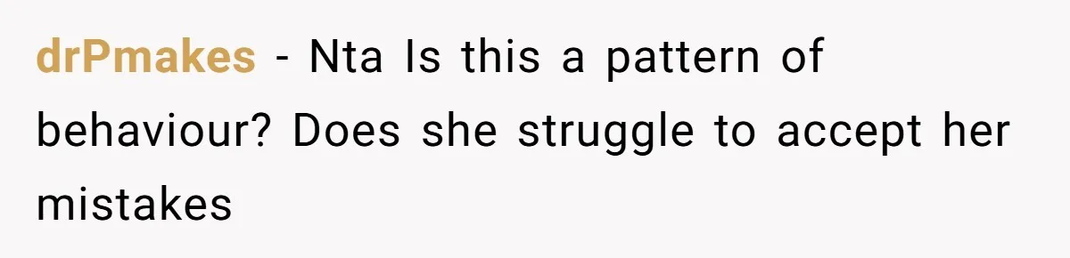 drPmakes − Nta Is this a pattern of behaviour? Does she struggle to accept her mistakes