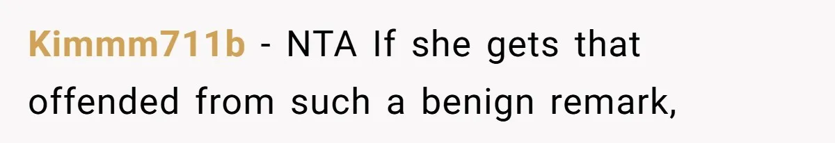 Kimmm711b − NTA If she gets that offended from such a benign remark,