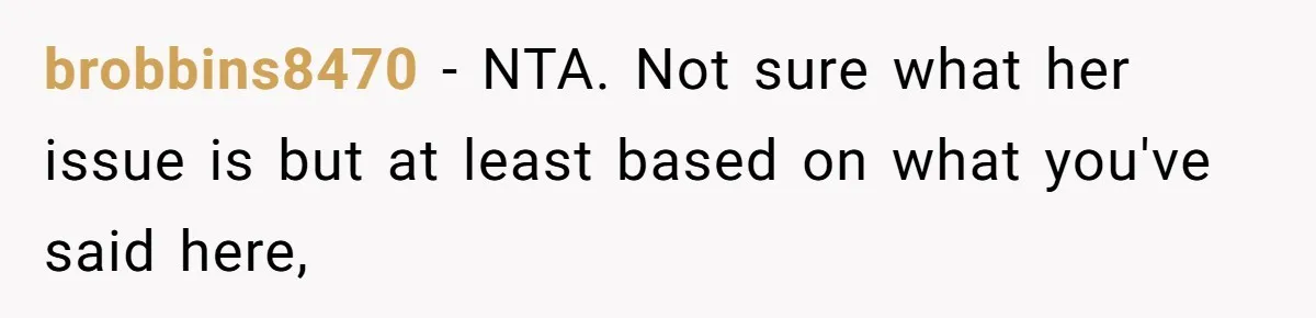 brobbins8470 − NTA. Not sure what her issue is but at least based on what you've said here,