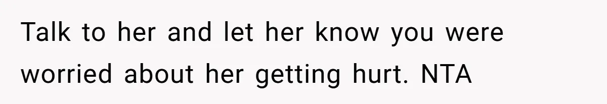 Talk to her and let her know you were worried about her getting hurt. NTA