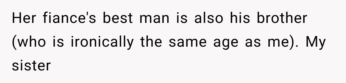 Her fiance's best man is also his brother (who is ironically the same age as me). My sister