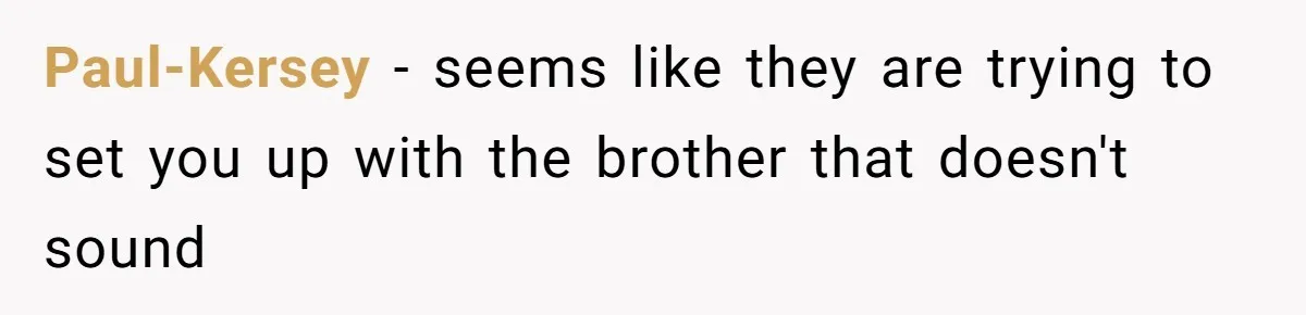 Paul-Kersey − seems like they are trying to set you up with the brother that doesn't sound