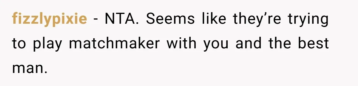 fizzlypixie − NTA. Seems like they’re trying to play matchmaker with you and the best man.