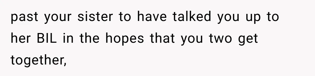 past your sister to have talked you up to her BIL in the hopes that you two get together,