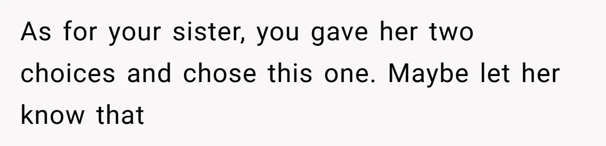 As for your sister, you gave her two choices and chose this one. Maybe let her know that