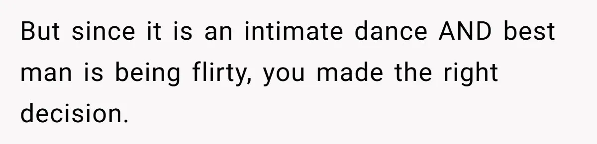 But since it is an intimate dance AND best man is being flirty, you made the right decision.