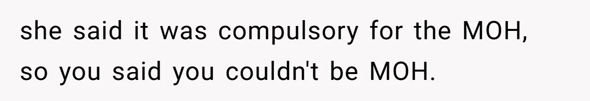 she said it was compulsory for the MOH, so you said you couldn't be MOH.