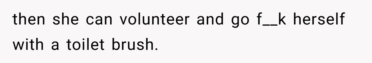 then she can volunteer and go f__k herself with a toilet brush.