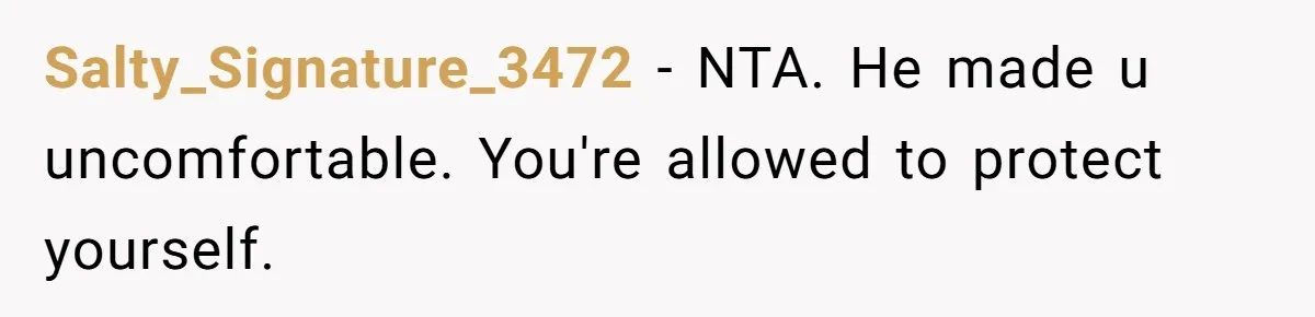 Salty_Signature_3472 − NTA. He made u uncomfortable. You're allowed to protect yourself.
