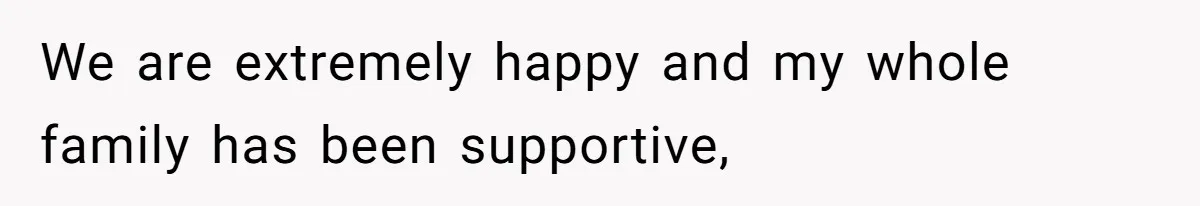 We are extremely happy and my whole family has been supportive,