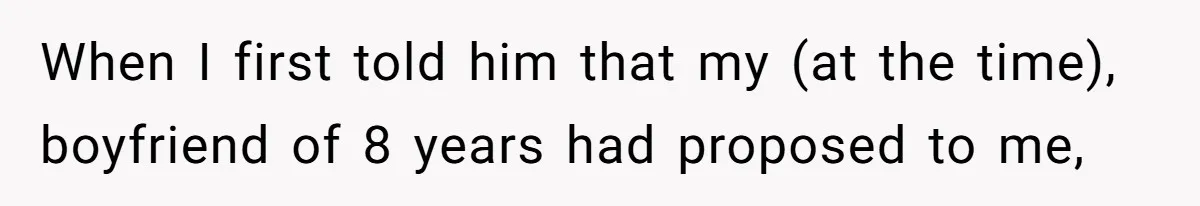 When I first told him that my (at the time), boyfriend of 8 years had proposed to me,