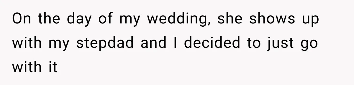 On the day of my wedding, she shows up with my stepdad and I decided to just go with it
