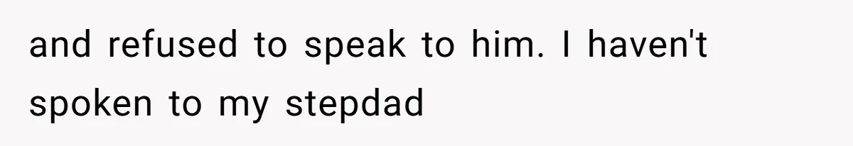 and refused to speak to him. I haven't spoken to my stepdad