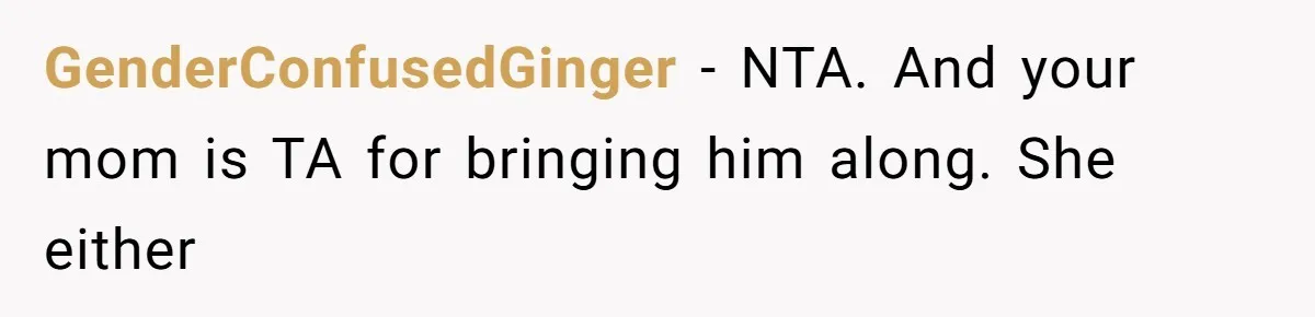 GenderConfusedGinger − NTA. And your mom is TA for bringing him along. She either