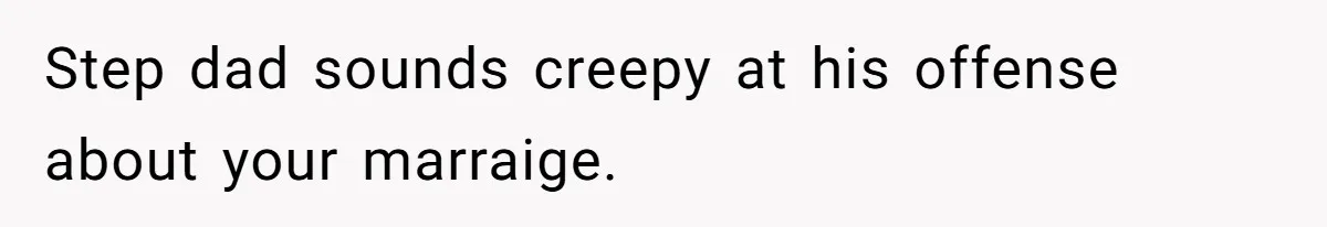 Step dad sounds creepy at his offense about your marraige.