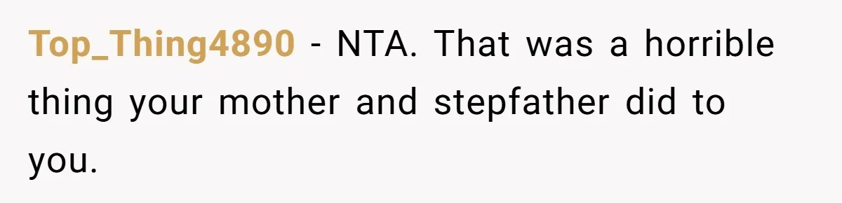 Top_Thing4890 − NTA. That was a horrible thing your mother and stepfather did to you.