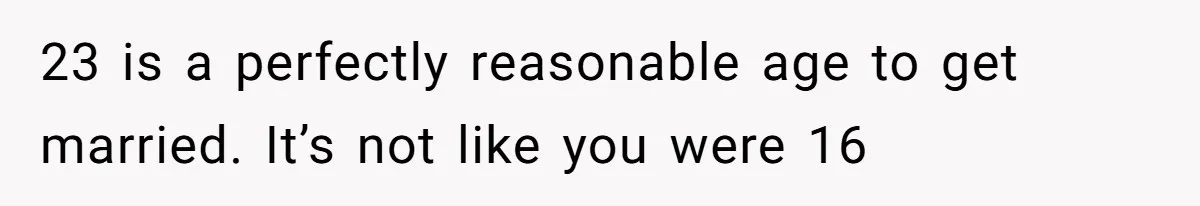 23 is a perfectly reasonable age to get married. It’s not like you were 16