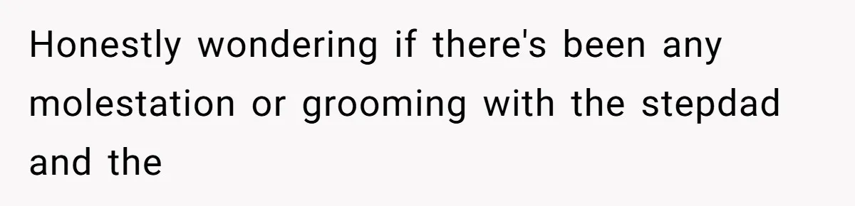 Honestly wondering if there's been any molestation or grooming with the stepdad and the