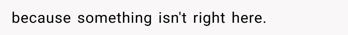 because something isn't right here.