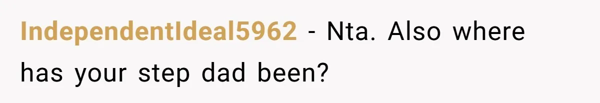 IndependentIdeal5962 − Nta. Also where has your step dad been?