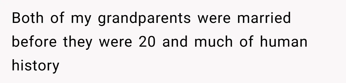 Both of my grandparents were married before they were 20 and much of human history