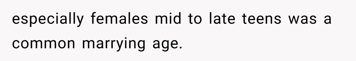 especially females mid to late teens was a common marrying age.