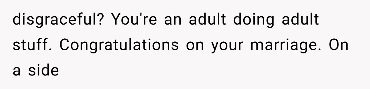 disgraceful? You're an adult doing adult stuff. Congratulations on your marriage. On a side