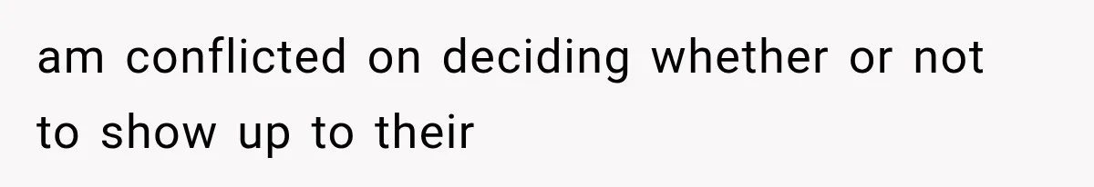 am conflicted on deciding whether or not to show up to their