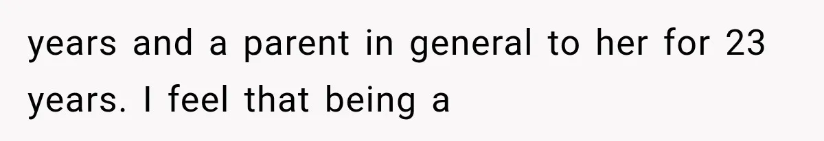 years and a parent in general to her for 23 years. I feel that being a
