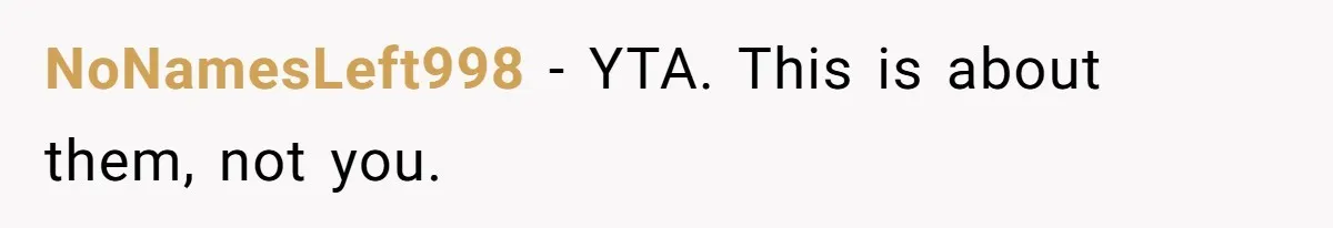 NoNamesLeft998 − YTA. This is about them, not you.