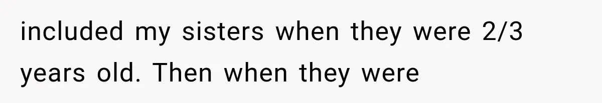 included my sisters when they were 2/3 years old. Then when they were