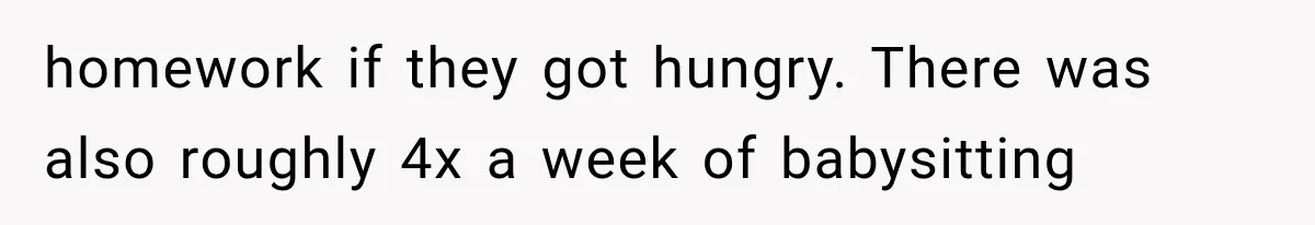 homework if they got hungry. There was also roughly 4x a week of babysitting
