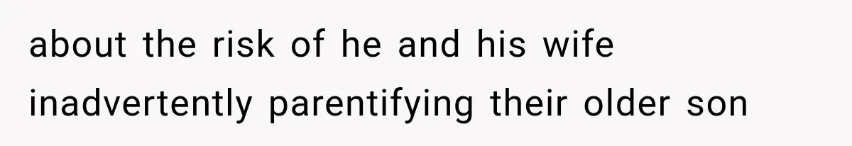 about the risk of he and his wife inadvertently parentifying their older son
