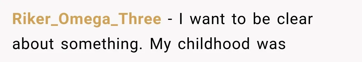 Riker_Omega_Three − I want to be clear about something. My childhood was