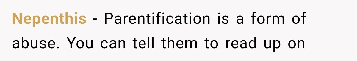 Nepenthis − Parentification is a form of abuse. You can tell them to read up on