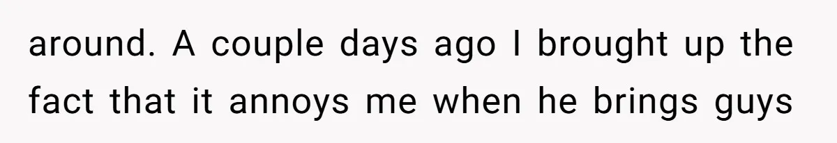 Roommate Gets Mad When Man Admit His Hookups Annoy Him — Now He Realize He Might Be in Love With That Roomate around. A couple days ago I brought up the fact that it annoys me when he brings guys