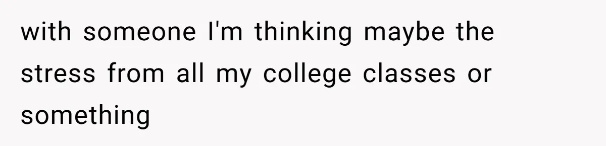 Roommate Gets Mad When Man Admit His Hookups Annoy Him — Now He Realize He Might Be in Love With That Roomate with someone I'm thinking maybe the stress from all my college classes or something