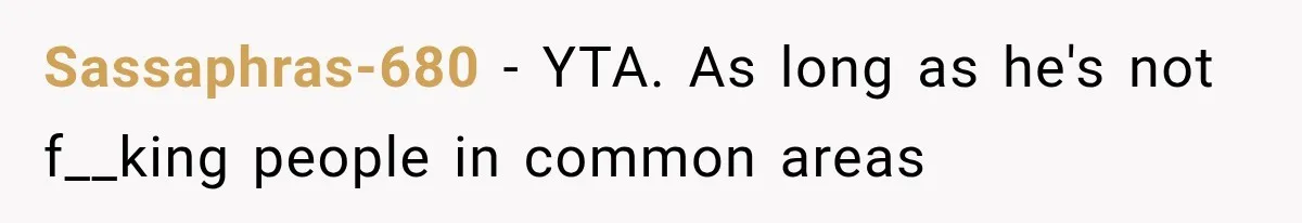 Roommate Gets Mad When Man Admit His Hookups Annoy Him — Now He Realize He Might Be in Love With That Roomate Sassaphras-680 − YTA. As long as he's not f__king people in common areas