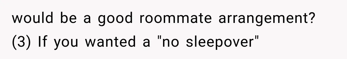 Roommate Gets Mad When Man Admit His Hookups Annoy Him — Now He Realize He Might Be in Love With That Roomate would be a good roommate arrangement? (3) If you wanted a "no sleepover"