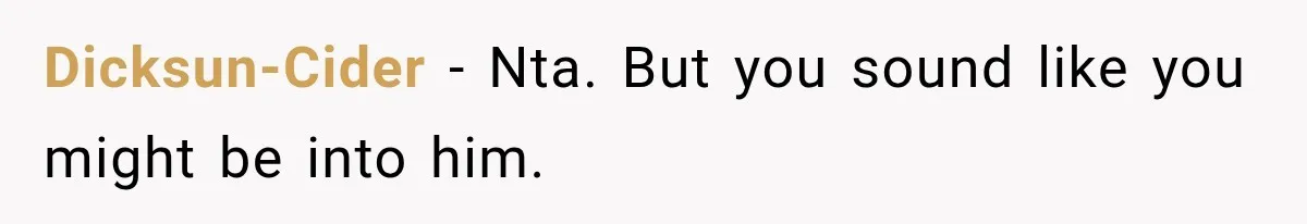 Roommate Gets Mad When Man Admit His Hookups Annoy Him — Now He Realize He Might Be in Love With That Roomate Dicksun-Cider − Nta. But you sound like you might be into him.