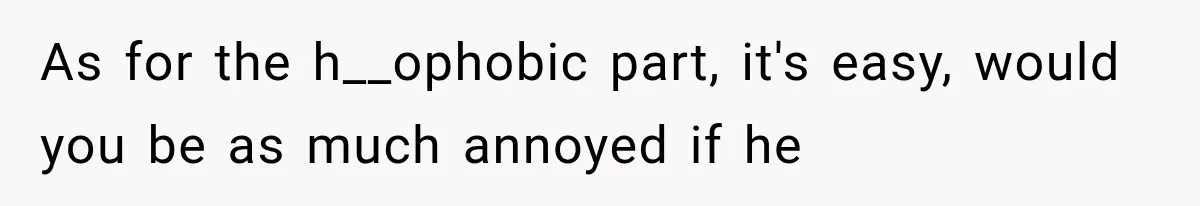 Roommate Gets Mad When Man Admit His Hookups Annoy Him — Now He Realize He Might Be in Love With That Roomate As for the h__ophobic part, it's easy, would you be as much annoyed if he