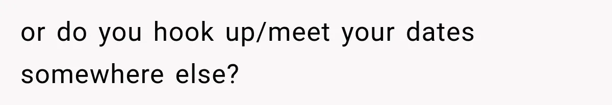 Roommate Gets Mad When Man Admit His Hookups Annoy Him — Now He Realize He Might Be in Love With That Roomate or do you hook up/meet your dates somewhere else?