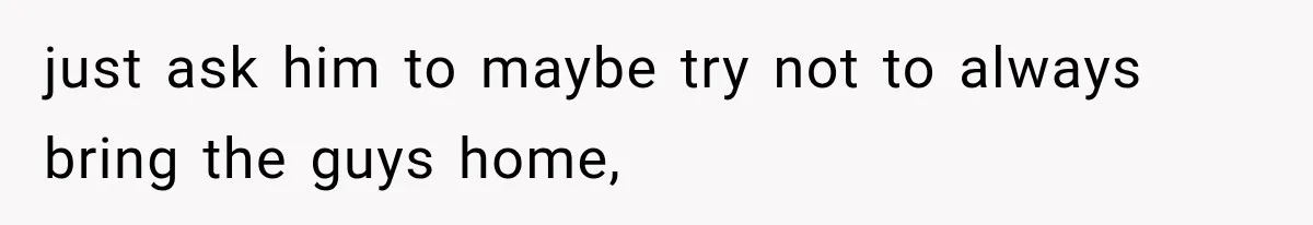 Roommate Gets Mad When Man Admit His Hookups Annoy Him — Now He Realize He Might Be in Love With That Roomate just ask him to maybe try not to always bring the guys home,