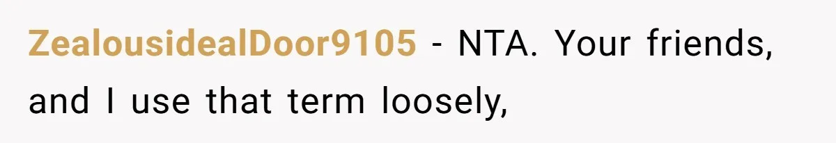 ZealousidealDoor9105 − NTA. Your friends, and I use that term loosely,