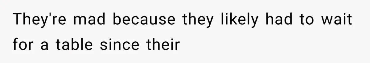 They're mad because they likely had to wait for a table since their