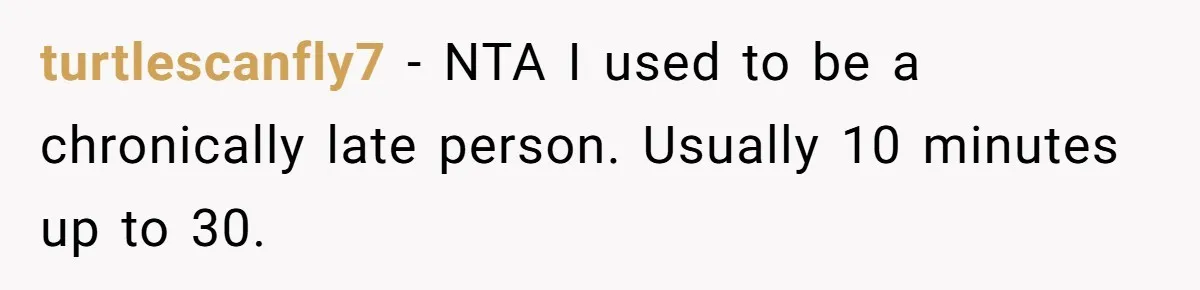 turtlescanfly7 − NTA I used to be a chronically late person. Usually 10 minutes up to 30.
